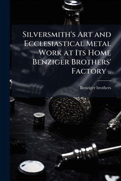 Cover Silversmith's Art and Ecclesiastical Metal Work at Its Home Benziger Brothers' Factory ..