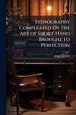 Stenography Compleated Or the Art of Short-Hand Brought to Perfection Stenography Compleated Or the Art of Short-Hand Brought to Perfection