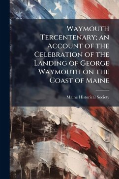 Cover Waymouth Tercentenary; an Account of the Celebration of the Landing of George Waymouth on the Coast of Maine