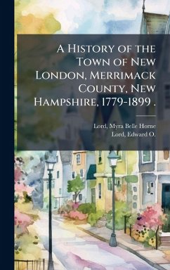 Cover A History of the Town of New London, Merrimack County, New Hampshire, 1779-1899 .