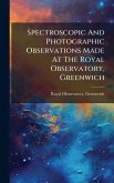 Spectroscopic And Photographic Observations Made At The Royal Observatory, Greenwich Spectroscopic And Photographic Observations Made At The Royal Observatory, Greenwich