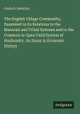 The English Village Community, Examined in its Relations to the Manorial and Tribal Systems and to the Common or Open Field System of Husbandry. An Essay in Economic History