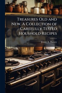 Treasures Old and New. A Collection of Carefully Tested Houshold Recipes - Hansey, Jennie A Treasures Old and New. A Collection of Carefully Tested Houshold Recipes - Hansey, Jennie A