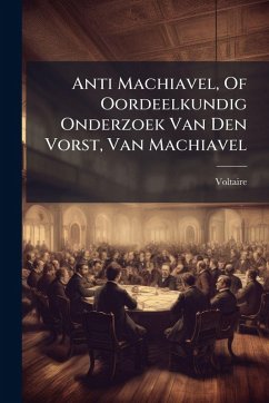 Anti Machiavel, Of Oordeelkundig Onderzoek Van Den Vorst, Van Machiavel