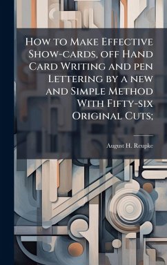 How to Make Effective Show-cards, off Hand Card Writing and pen Lettering by a new and Simple Method With Fifty-six Original Cuts; - Reupke, August H [From Old Catalog]