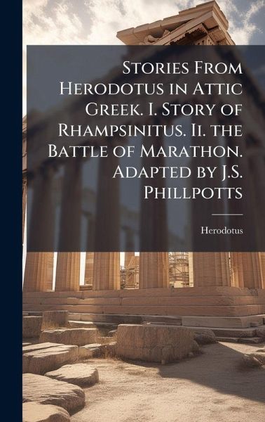 Stories From Herodotus in Attic Greek. I. Story of Rhampsinitus. Ii. the Battle of Marathon. Adapted by J.S. Phillpotts Stories From Herodotus in Attic Greek. I. Story of Rhampsinitus. Ii. the Battle of Marathon. Adapted by J.S. Phillpotts