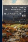 Phillip Stubbes's Anatomy of Abuses in England in Shakspere's Youth, A.D. 1583 Phillip Stubbes's Anatomy of Abuses in England in Shakspere's Youth, A.D. 1583