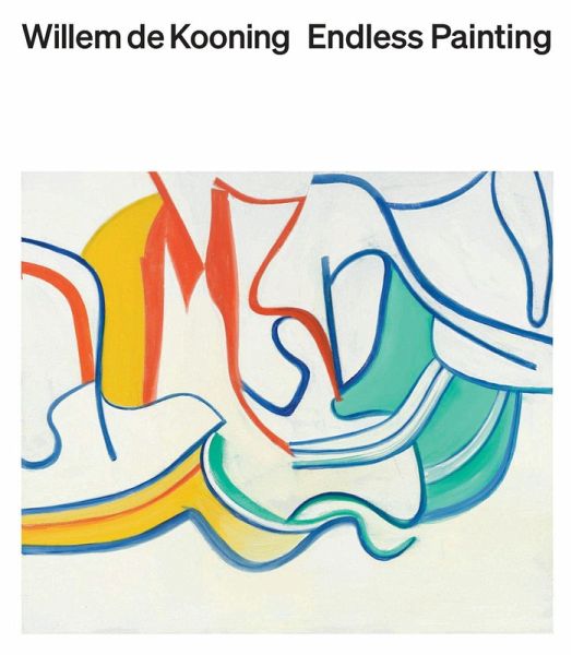 Willem de Kooning: Endless Painting Willem de Kooning: Endless Painting