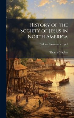 History of the Society of Jesus in North America - Hughes, Thomas History of the Society of Jesus in North America - Hughes, Thomas