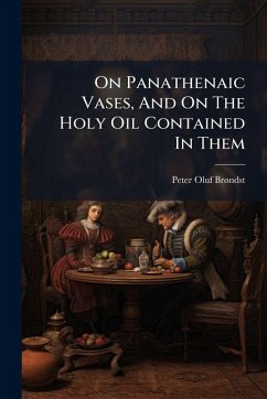 On Panathenaic Vases, And On The Holy Oil Contained In Them - Brã Ndsted, Peter Oluf On Panathenaic Vases, And On The Holy Oil Contained In Them - Brã Ndsted, Peter Oluf