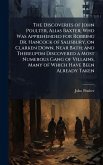 The Discoveries of John Poulter, Alias Baxter; Who Was Apprehended for Robbing Dr. Hancock of Salisbury, on Clarken Down, Near Bath; and Thereupon Discovered a Most Numerous Gang of Villains, Many of Which Have Been Already Taken The Discoveries of John Poulter, Alias Baxter; Who Was Apprehended for Robbing Dr. Hancock of Salisbury, on Clarken Down, Near Bath; and Thereupon Discovered a Most Numerous Gang of Villains, Many of Which Have Been Already Taken