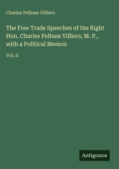 The Free Trade Speeches of the Right Hon. Charles Pelham Villiers, M. P., with a Political Memoir Cover The Free Trade Speeches of the Right Hon. Charles Pelham Villiers, M. P., with a Political Memoir