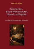Geschichten, die die Welt erschufen. Mensch und Mythos Geschichten, die die Welt erschufen. Mensch und Mythos