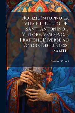 Notizie Intorno La Vita E Il Culto Dei Isanti Antonino E Vittore, Vescovo, E Pratiche Diverse Ad Onore Degli Stessi Santi... - Tononi, Gaetano