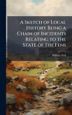 A Sketch of Local History Being a Chain of Incidents Relating to the State of the Fens A Sketch of Local History Being a Chain of Incidents Relating to the State of the Fens