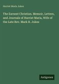 The Earnest Christian. Memoir, Letters, and Journals of Harriet Maria, Wife of the Late Rev. Mark R. Jukes