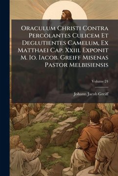 Oraculum Christi Contra Percolantes Culicem Et Deglutientes Camelum, Ex Matthaei Cap. Xxiii. Exponit M. Io. Iacob. Greiff Misenas Pastor Melbisiensis - Greiff, Johann Jacob Oraculum Christi Contra Percolantes Culicem Et Deglutientes Camelum, Ex Matthaei Cap. Xxiii. Exponit M. Io. Iacob. Greiff Misenas Pastor Melbisiensis - Greiff, Johann Jacob