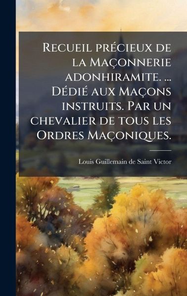 Recueil prÃ(c)cieux de la Maçonnerie adonhiramite. ... DÃ(c)diÃ(c) aux Maçons instruits. Par un chevalier de tous les Ordres Maçoniques. Recueil prÃ(c)cieux de la Maçonnerie adonhiramite. ... DÃ(c)diÃ(c) aux Maçons instruits. Par un chevalier de tous les Ordres Maçoniques.