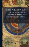 TraitÃ(c) philosophique de la foiblesse de l'esprit humain, par feu monsieur Huet, ...