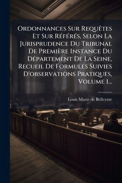 Cover Ordonnances Sur RequÃates Et Sur RÃ(c)fÃ(c)rÃ(c)s, Selon La Jurisprudence Du Tribunal De Première Instance Du DÃ(c)partement De La Seine, Recueil De Formules Suivies D'observations Pratiques, Volume 1...