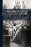 Plays Wriiten By Mr. Nathaniel Lee