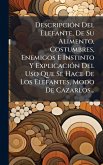DescripciÃ3n Del Elefante, De Su Alimento, Costumbres, Enemigos E Instinto Y ExplicaciÃ3n Del Uso Que Se Hace De Los Elefantes, Modo De Cazarlos...