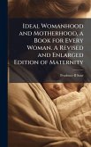 Ideal Womanhood and Motherhood, a Book for Every Woman. A Revised and Enlarged Edition of Maternity