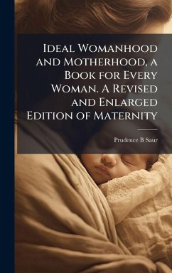Ideal Womanhood and Motherhood, a Book for Every Woman. A Revised and Enlarged Edition of Maternity - Saur, Prudence B Ideal Womanhood and Motherhood, a Book for Every Woman. A Revised and Enlarged Edition of Maternity - Saur, Prudence B