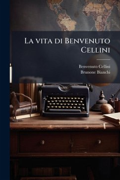 La vita di Benvenuto Cellini - Cellini, Benvenuto; Bianchi, Brunone
