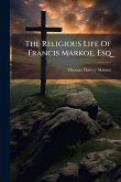 The Religious Life Of Francis Markoe, Esq The Religious Life Of Francis Markoe, Esq