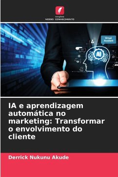 IA e aprendizagem automática no marketing: Transformar o envolvimento do cliente - Akude, Derrick Nukunu IA e aprendizagem automática no marketing: Transformar o envolvimento do cliente - Akude, Derrick Nukunu