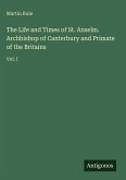 The Life and Times of St. Anselm. Archbishop of Canterbury and Primate of the Britains