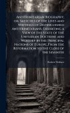 Antitrinitarian Biography; or, Sketches of the Lives and Writings of Distinguished Antitrinitarians; Exhibiting a View of the State of the Unitarian Doctrine and Worship in the Principal Nations of Europe, From the Reformation to the Close of the Seventee