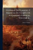 Guerras De Flandes Y Francia En Tiempo De Alejandro Farnese, Volume 2... Guerras De Flandes Y Francia En Tiempo De Alejandro Farnese, Volume 2...