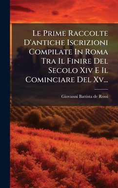 Cover Le Prime Raccolte D'antiche Iscrizioni Compilate In Roma Tra Il Finire Del Secolo Xiv E Il Cominciare Del Xv...
