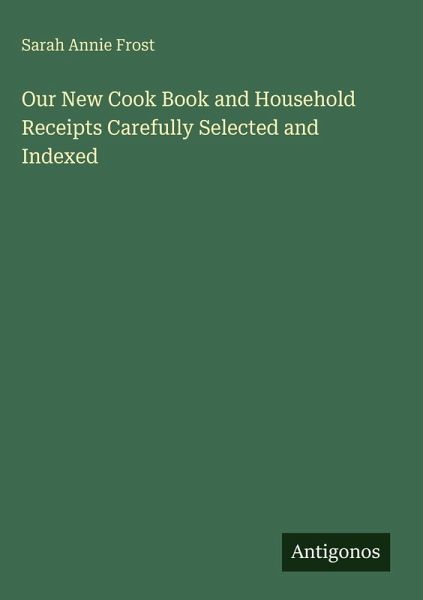 Our New Cook Book and Household Receipts Carefully Selected and Indexed Our New Cook Book and Household Receipts Carefully Selected and Indexed