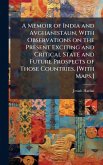 A Memoir of India and Avghanistaun, With Observations on the Present Exciting and Critical State and Future Prospects of Those Countries. [With Maps.]