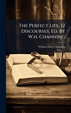 The Perfect Life, 12 Discourses, Ed. By W.h. Channing Cover The Perfect Life, 12 Discourses, Ed. By W.h. Channing