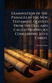 Examination of the Passages in the New Testament, Quoted From the Old, and Called Prophecies Concerning Jesus Christ. Examination of the Passages in the New Testament, Quoted From the Old, and Called Prophecies Concerning Jesus Christ.