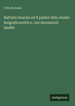 Battista Guarini ed Il pastor fido; studio biograficocritico, con documenti inediti - Rossi, Vittorio