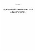 La puissance du spirituel dans la vie, ABCdaire, tome 1 La puissance du spirituel dans la vie, ABCdaire, tome 1