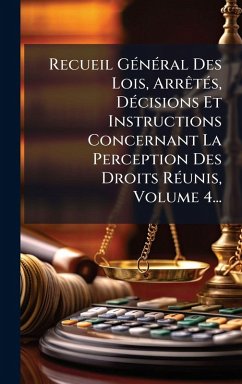 Cover Recueil GÃ(c)nÃ(c)ral Des Lois, ArrÃatÃ(c)s, DÃ(c)cisions Et Instructions Concernant La Perception Des Droits RÃ(c)unis, Volume 4...