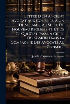 Cover Lettre D'un Ancient Avocat Aux Conseils, Ã€ Un De Ses Amis, Au Sujet Du Nouveau RÃ(c)glement, Et De Ce Qui S'est PassÃ(c) Ã€ Cette Occassion Dans La Compagnie Des Avocats Au Conseil...