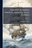 The Ship-builder's Manual, And Nautical Referee The Ship-builder's Manual, And Nautical Referee