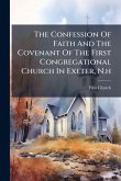 The Confession Of Faith And The Covenant Of The First Congregational Church In Exeter, N.h The Confession Of Faith And The Covenant Of The First Congregational Church In Exeter, N.h