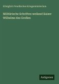 Militärische Schriften weiland Kaiser Wilhelms des Großen