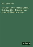 The Lord's Day, or, Christian Sunday. Its Unity, History, Philosophy, and Perpetual Obligation. Sermons