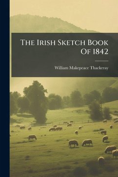 The Irish Sketch Book Of 1842 - Thackeray, William Makepeace The Irish Sketch Book Of 1842 - Thackeray, William Makepeace