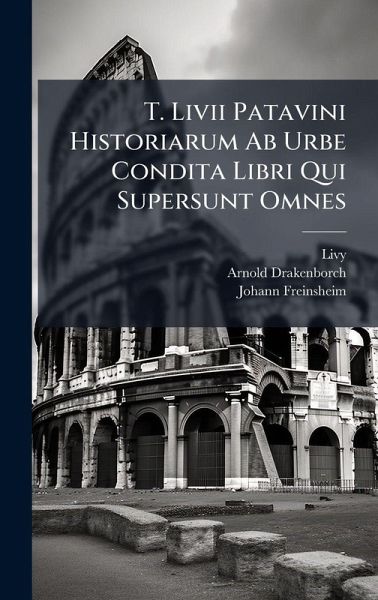 T. Livii Patavini Historiarum Ab Urbe Condita Libri Qui Supersunt Omnes
