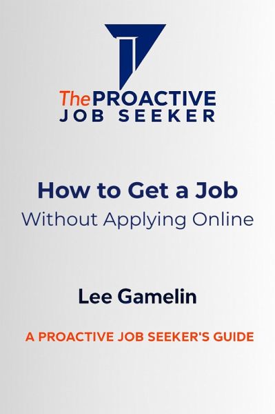 How to Get a Job Without Applying Online (The Proactive Job Seeker Series, #1) (eBook, ePUB) How to Get a Job Without Applying Online (The Proactive Job Seeker Series, #1) (eBook, ePUB)